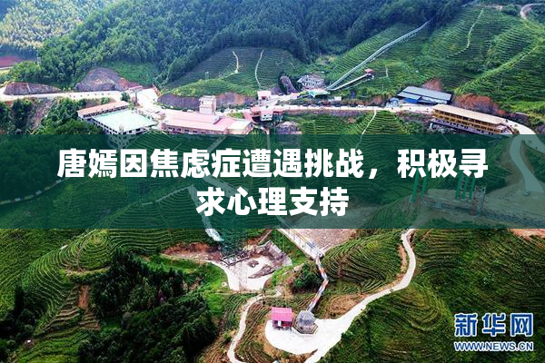 唐嫣因焦虑症遭遇挑战，积极寻求心理支持