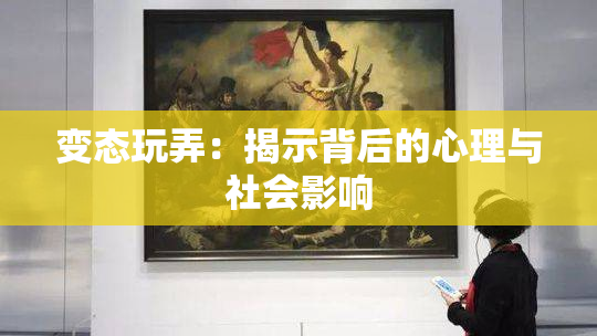 变态玩弄：揭示背后的心理与社会影响