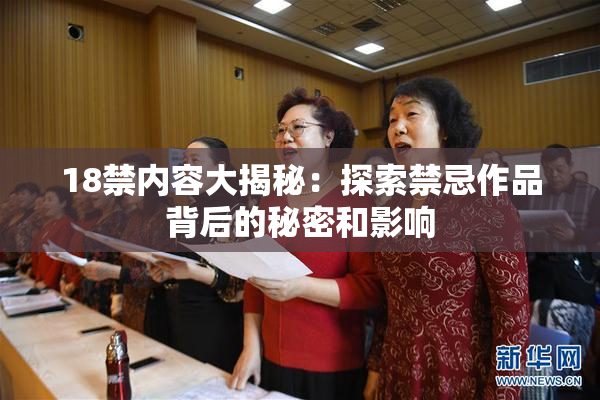 18禁内容大揭秘：探索禁忌作品背后的秘密和影响