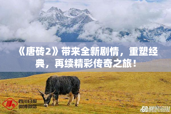 《唐砖2》带来全新剧情，重塑经典，再续精彩传奇之旅！