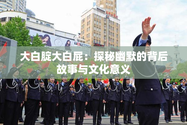 大白腚大白屁：探秘幽默的背后故事与文化意义
