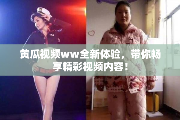 黄瓜视频ww全新体验，带你畅享精彩视频内容！
