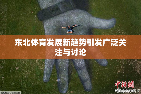 东北体育发展新趋势引发广泛关注与讨论