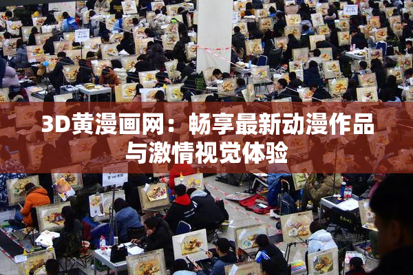 3D黄漫画网：畅享最新动漫作品与激情视觉体验