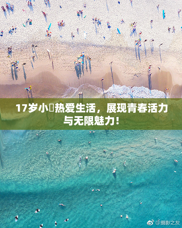17岁小泬热爱生活，展现青春活力与无限魅力！