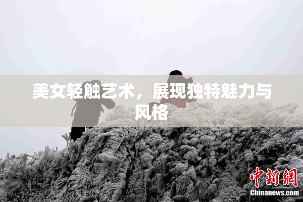 美女轻触艺术，展现独特魅力与风格