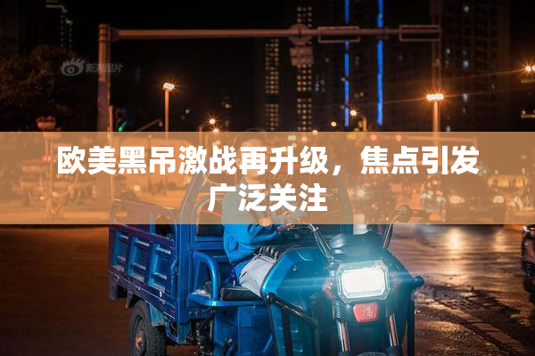 欧美黑吊激战再升级，焦点引发广泛关注