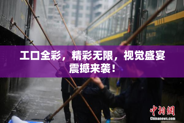工口全彩，精彩无限，视觉盛宴震撼来袭！