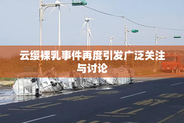 云缨裸乳事件再度引发广泛关注与讨论