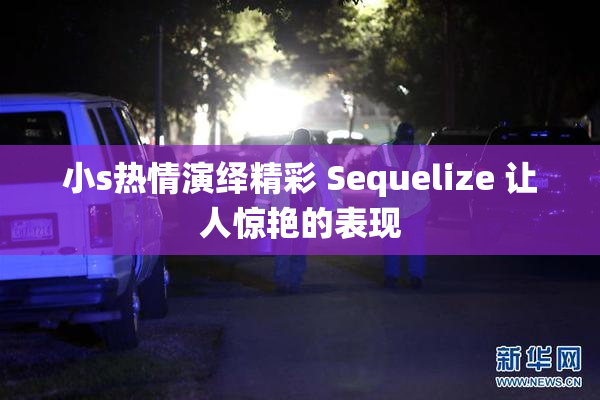 小s热情演绎精彩 Sequelize 让人惊艳的表现
