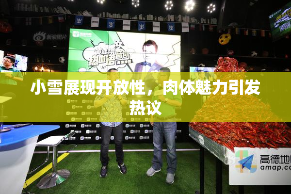小雪展现开放性，肉体魅力引发热议