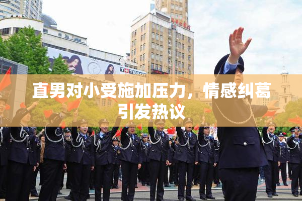直男对小受施加压力，情感纠葛引发热议