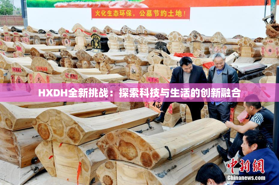 HXDH全新挑战：探索科技与生活的创新融合