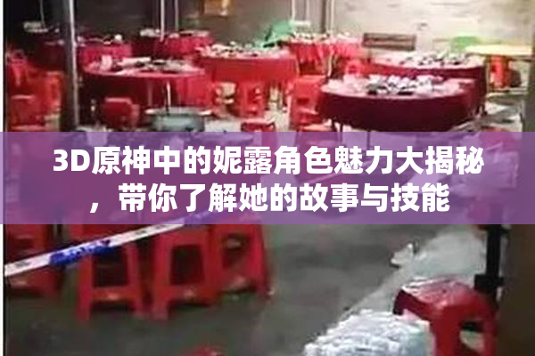 3D原神中的妮露角色魅力大揭秘，带你了解她的故事与技能