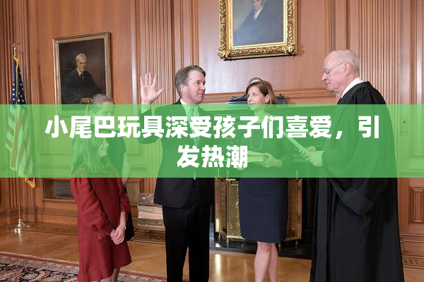 小尾巴玩具深受孩子们喜爱，引发热潮