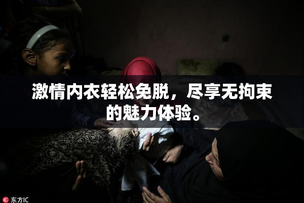 激情内衣轻松免脱，尽享无拘束的魅力体验。