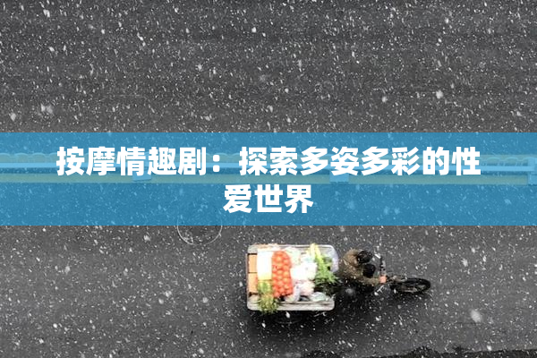 按摩情趣剧：探索多姿多彩的性爱世界