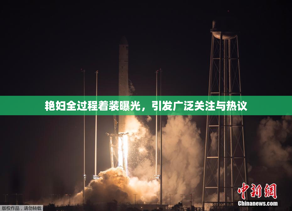 艳妇全过程着装曝光，引发广泛关注与热议