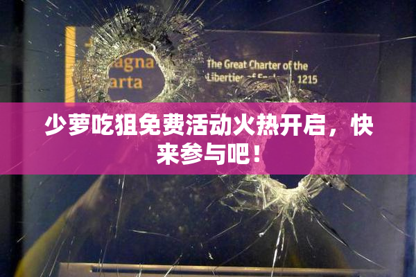 少萝吃狙免费活动火热开启，快来参与吧！