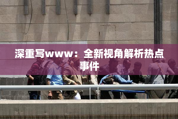 深重写www：全新视角解析热点事件