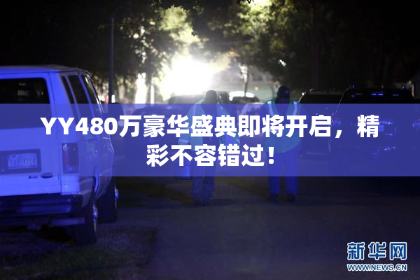 YY480万豪华盛典即将开启，精彩不容错过！