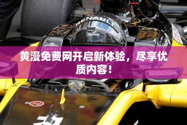 黄漫免费网开启新体验，尽享优质内容！