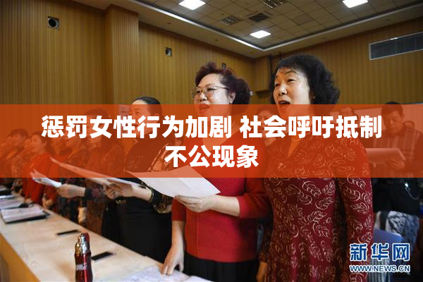 惩罚女性行为加剧 社会呼吁抵制不公现象