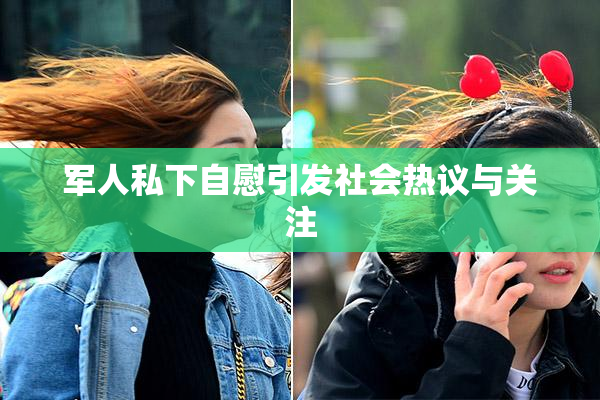 军人私下自慰引发社会热议与关注