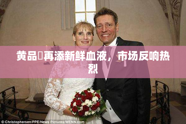黄品匯再添新鲜血液，市场反响热烈