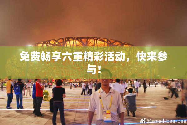 免费畅享六重精彩活动，快来参与！