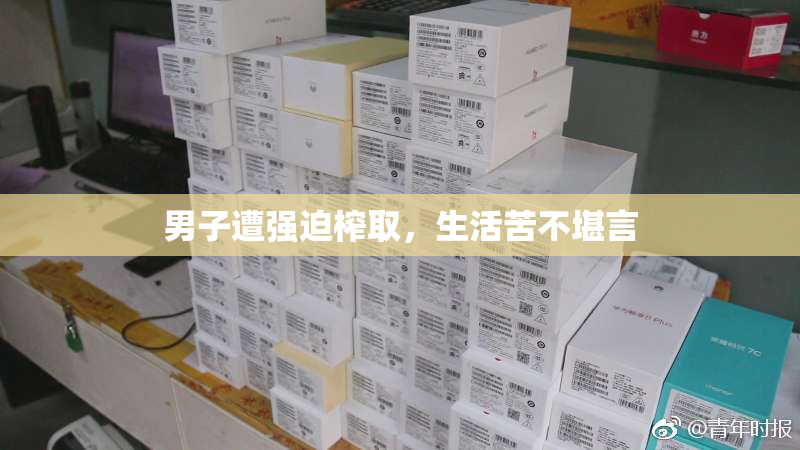 男子遭强迫榨取，生活苦不堪言