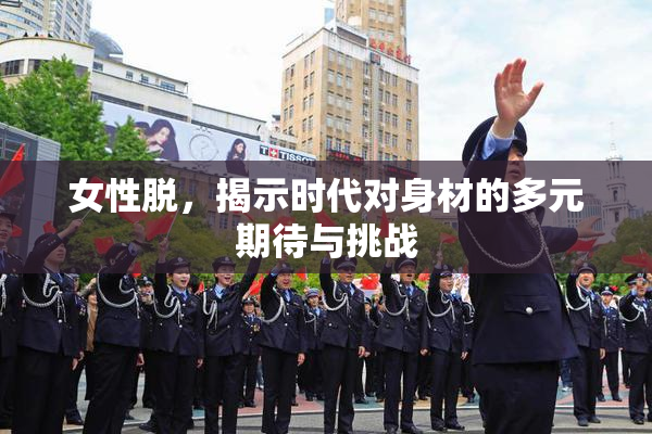 女性脱，揭示时代对身材的多元期待与挑战
