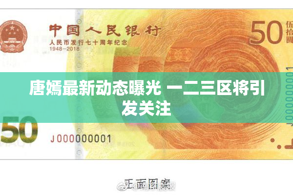 唐嫣最新动态曝光 一二三区将引发关注