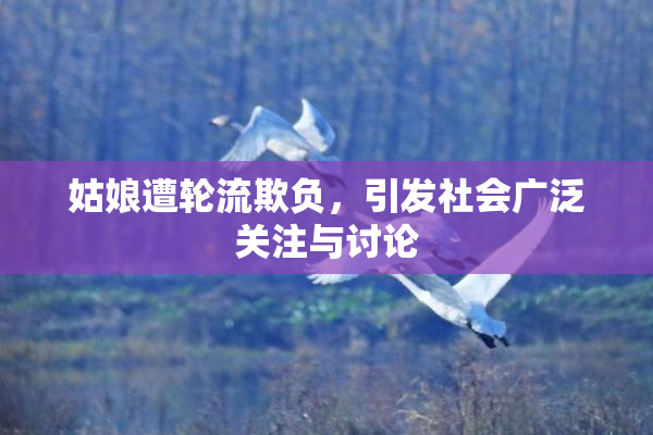 姑娘遭轮流欺负，引发社会广泛关注与讨论