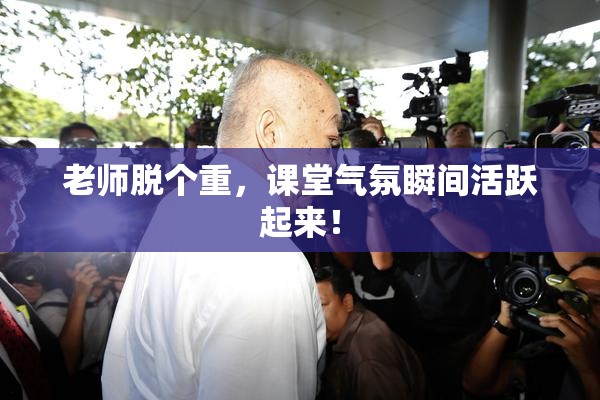 老师脱个重，课堂气氛瞬间活跃起来！