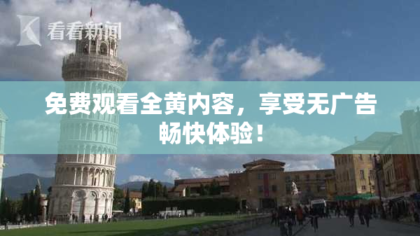 免费观看全黄内容，享受无广告畅快体验！