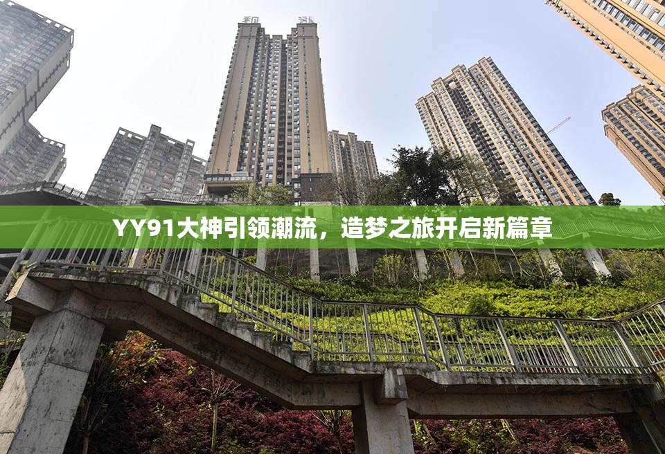 YY91大神引领潮流，造梦之旅开启新篇章
