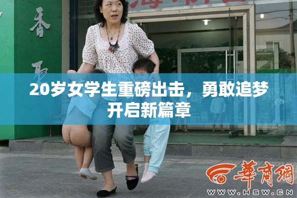 20岁女学生重磅出击，勇敢追梦开启新篇章