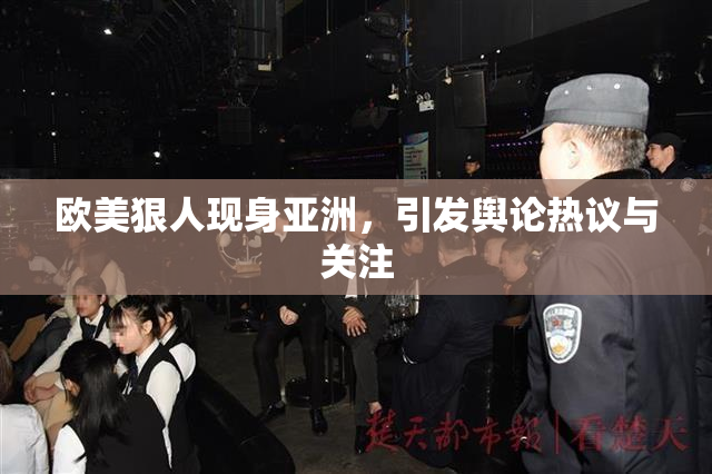 欧美狠人现身亚洲，引发舆论热议与关注