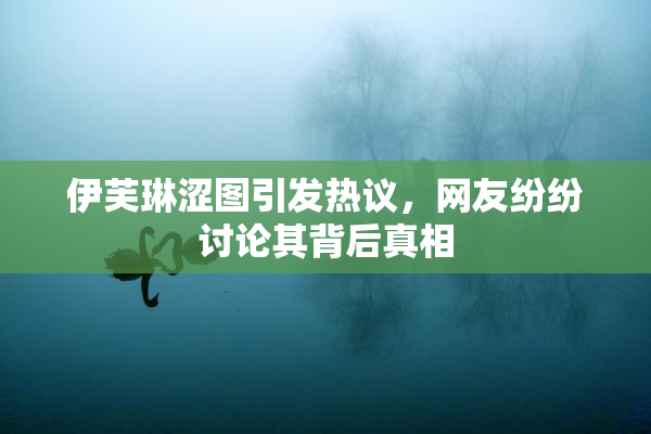 伊芙琳涩图引发热议，网友纷纷讨论其背后真相