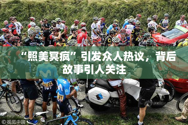 “照美冥疯”引发众人热议，背后故事引人关注