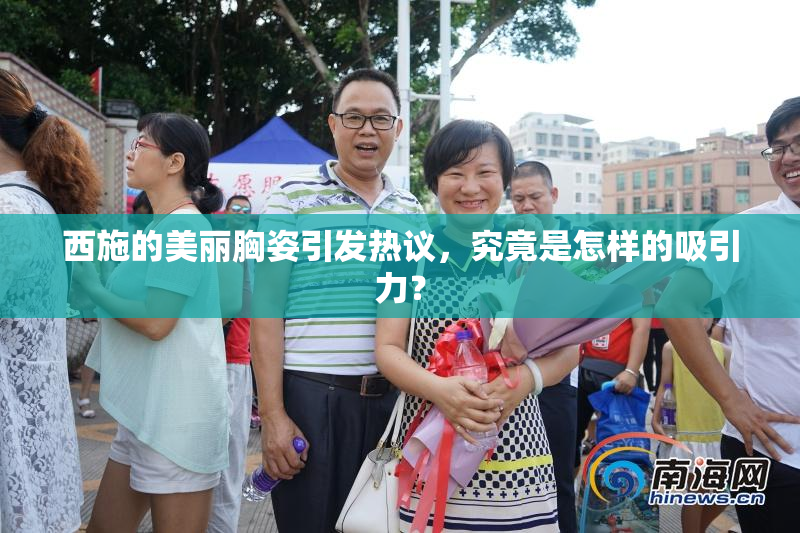 西施的美丽胸姿引发热议，究竟是怎样的吸引力？