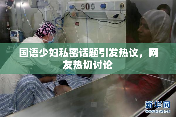 国语少妇私密话题引发热议，网友热切讨论