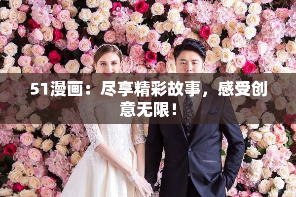 51漫画：尽享精彩故事，感受创意无限！