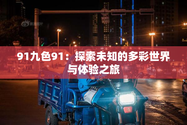 91九色91：探索未知的多彩世界与体验之旅