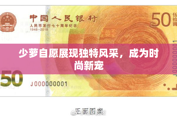 少萝自愿展现独特风采，成为时尚新宠