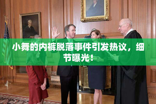 小舞的内裤脱落事件引发热议，细节曝光！