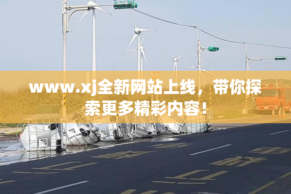 www.xj全新网站上线，带你探索更多精彩内容！