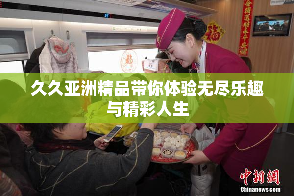 久久亚洲精品带你体验无尽乐趣与精彩人生