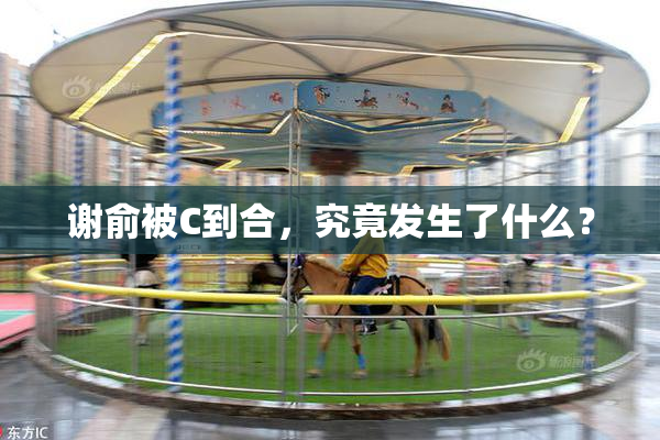 谢俞被C到合，究竟发生了什么？